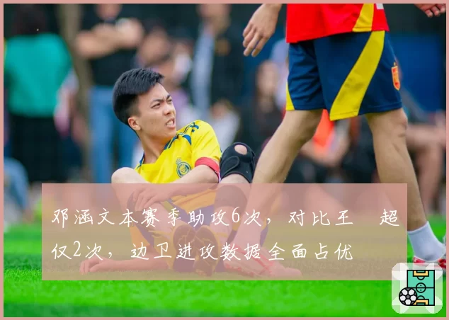 邓涵文本赛季助攻6次，对比王燊超仅2次，边卫进攻数据全面占优