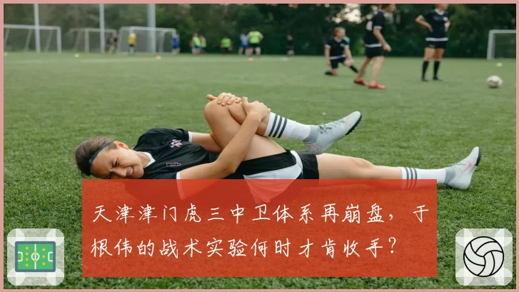 天津津门虎三中卫体系再崩盘，于根伟的战术实验何时才肯收手？