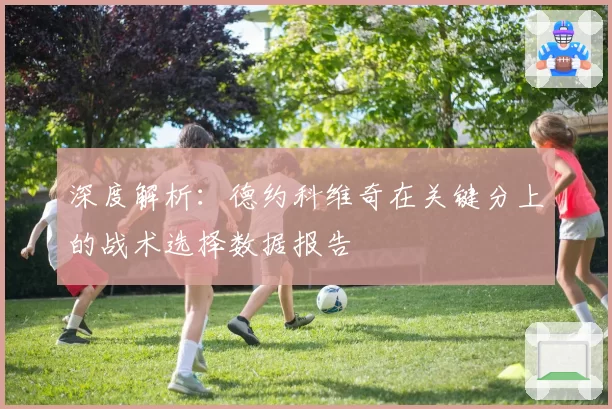深度解析：德约科维奇在关键分上的战术选择数据报告