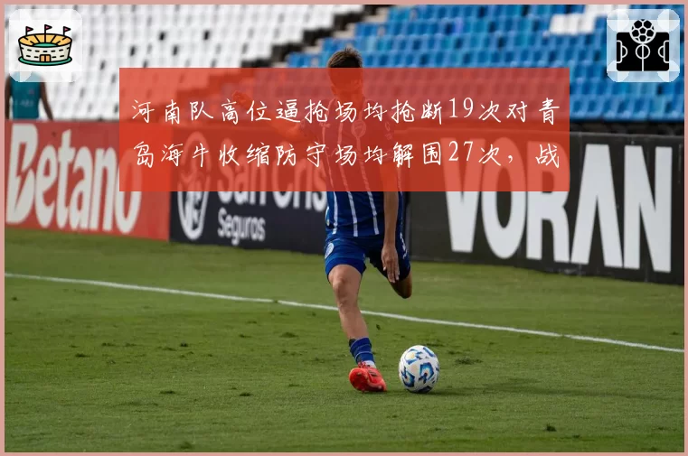 河南队高位逼抢场均抢断19次对青岛海牛收缩防守场均解围27次,战术博弈凸现