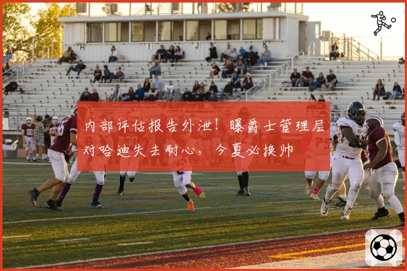 内部评估报告外泄!曝爵士管理层对哈迪失去耐心,今夏必换帅