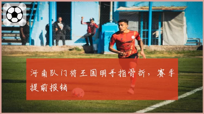 河南队门将王国明手指骨折,赛季提前报销