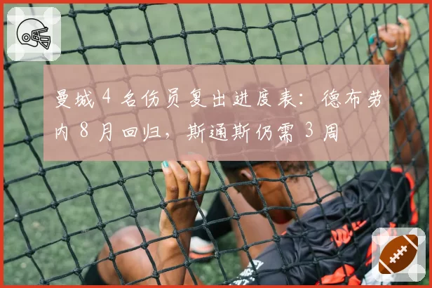 曼城 4 名伤员复出进度表：德布劳内 8 月回归，斯通斯仍需 3 周