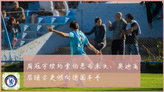周冠宇续约索伯悬而未决，奥迪高层暗示更倾向德国车手