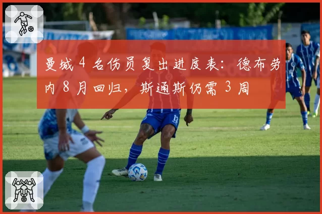 曼城 4 名伤员复出进度表：德布劳内 8 月回归，斯通斯仍需 3 周