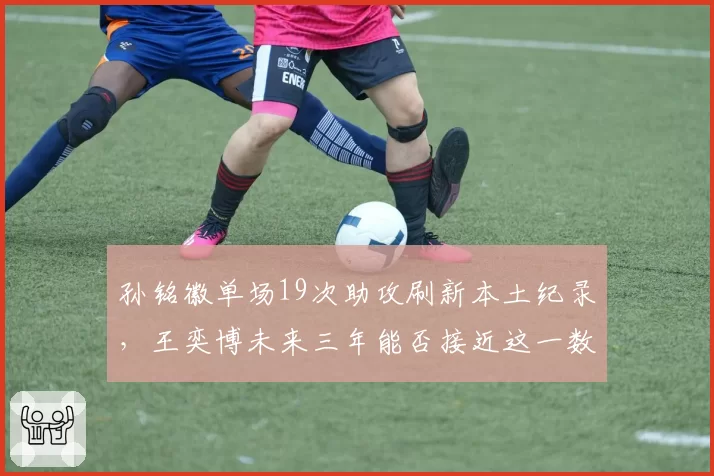 孙铭徽单场19次助攻刷新本土纪录,王奕博未来三年能否接近这一数据?