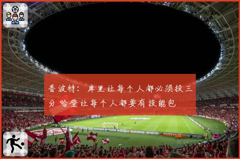 香波特：库里让每个人都必须投三分 哈登让每个人都要有技能包