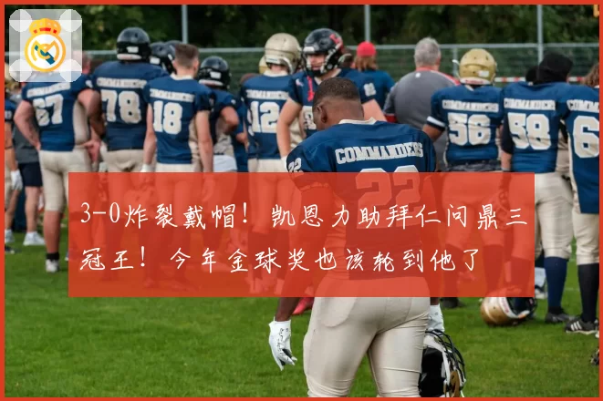 3-0炸裂戴帽!凯恩力助拜仁问鼎三冠王!今年金球奖也该轮到他了