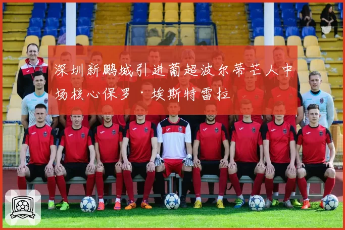 深圳新鹏城引进葡超波尔蒂芒人中场核心保罗·埃斯特雷拉