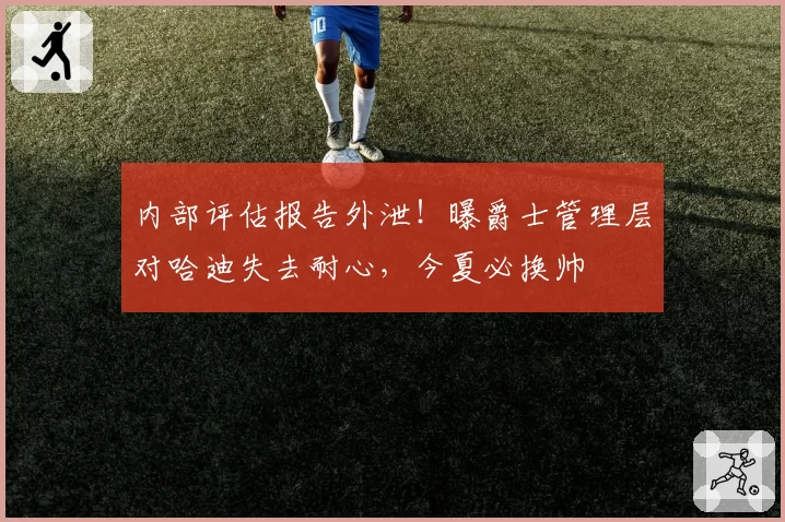 内部评估报告外泄!曝爵士管理层对哈迪失去耐心,今夏必换帅