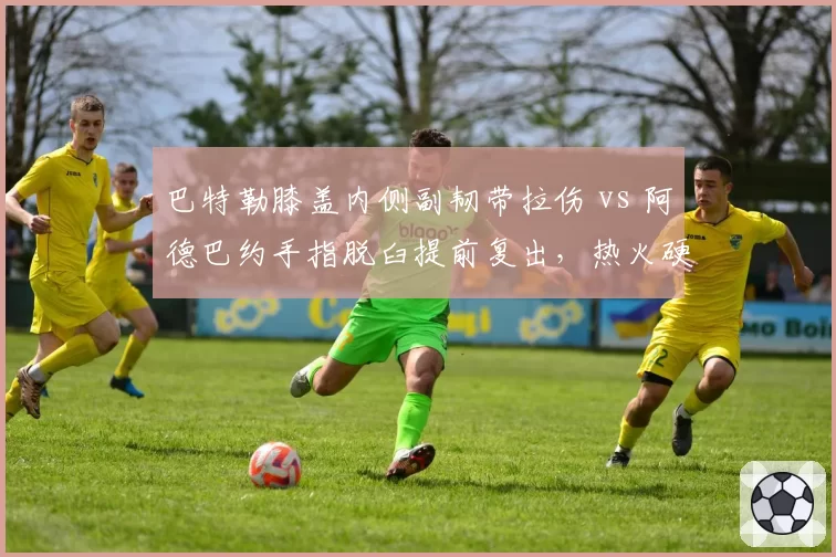 巴特勒膝盖内侧副韧带拉伤 vs 阿德巴约手指脱臼提前复出，热火硬汉与内线恢复态度对比