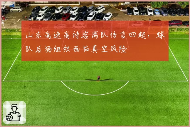 山东高速高诗岩离队传言四起,球队后场组织面临真空风险