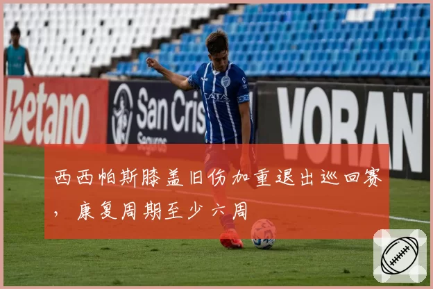西西帕斯膝盖旧伤加重退出巡回赛,康复周期至少六周