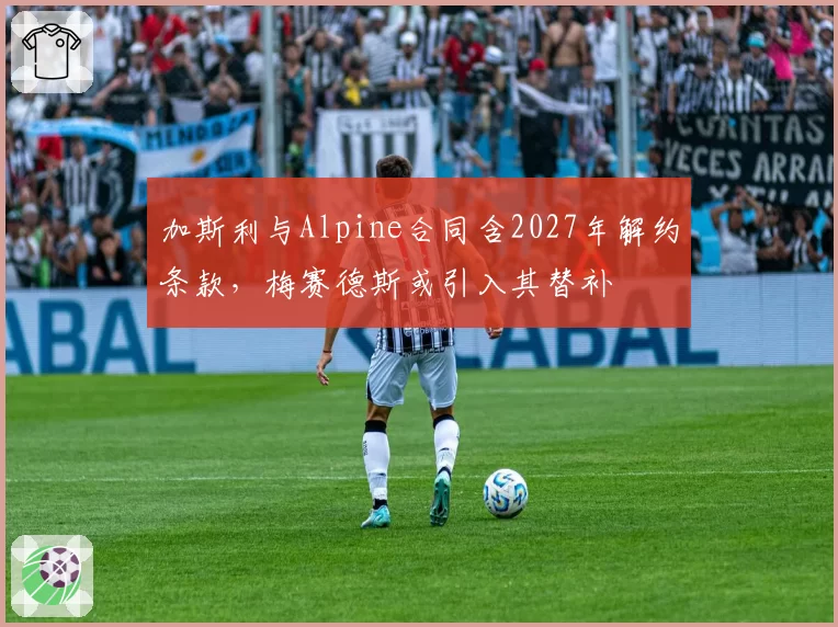 加斯利与Alpine合同含2027年解约条款，梅赛德斯或引入其替补