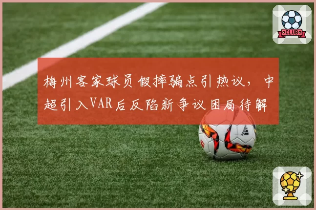 梅州客家球员假摔骗点引热议,中超引入VAR后反陷新争议困局待解